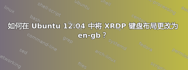 如何在 Ubuntu 12.04 中将 XRDP 键盘布局更改为 en-gb？