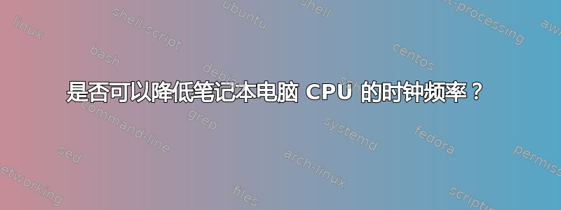 是否可以降低笔记本电脑 CPU 的时钟频率？