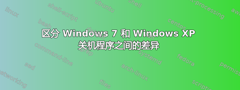 区分 Windows 7 和 Windows XP 关机程序之间的差异