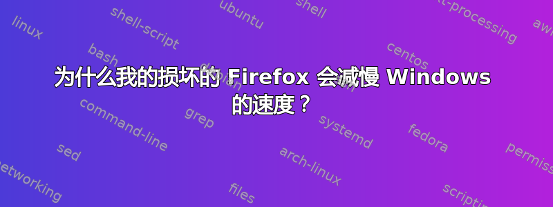 为什么我的损坏的 Firefox 会减慢 Windows 的速度？