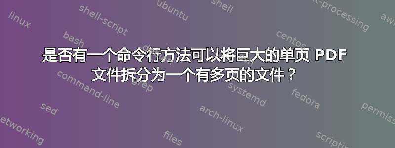 是否有一个命令行方法可以将巨大的单页 PDF 文件拆分为一个有多页的文件？