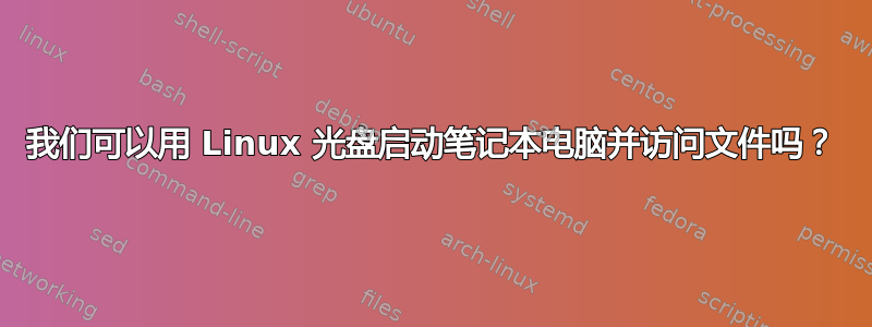 我们可以用 Linux 光盘启动笔记本电脑并访问文件吗？