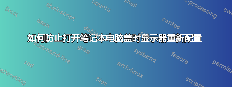 如何防止打开笔记本电脑盖时显示器重新配置