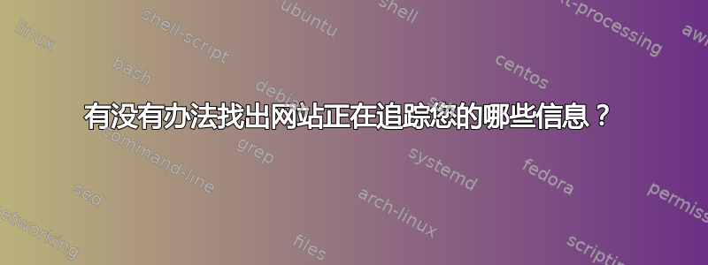 有没有办法找出网站正在追踪您的哪些信息？