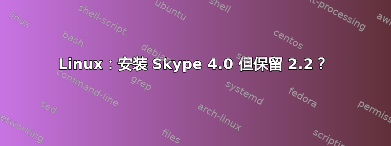 Linux：安装 Skype 4.0 但保留 2.2？