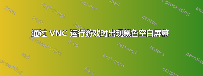 通过 VNC 运行游戏时出现黑色空白屏幕