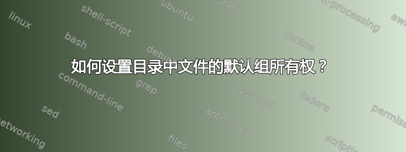 如何设置目录中文件的默认组所有权？