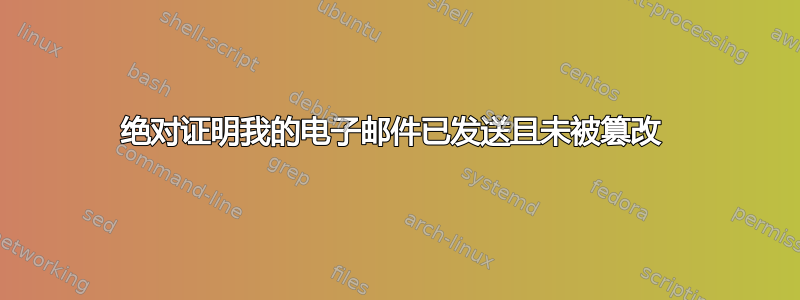 绝对证明我的电子邮件已发送且未被篡改 