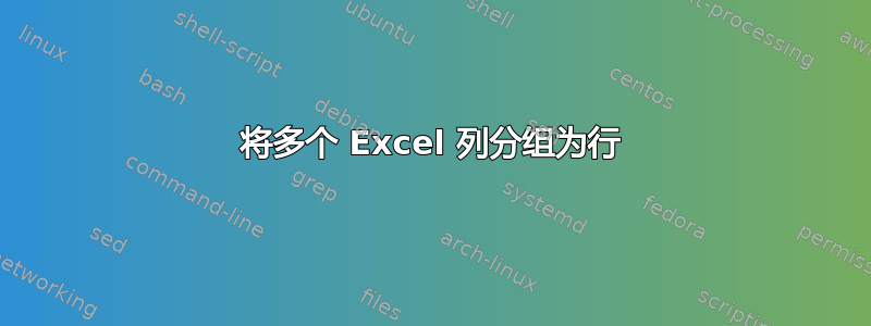 将多个 Excel 列分组为行