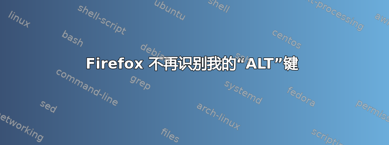 Firefox 不再识别我的“ALT”键