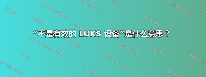 “不是有效的 LUKS 设备”是什么意思？