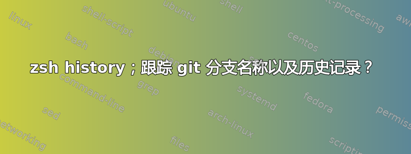 zsh history；跟踪 git 分支名称以及历史记录？