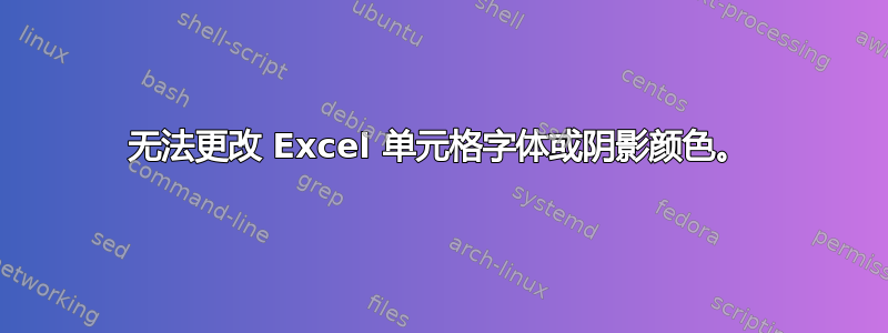 无法更改 Excel 单元格字体或阴影颜色。