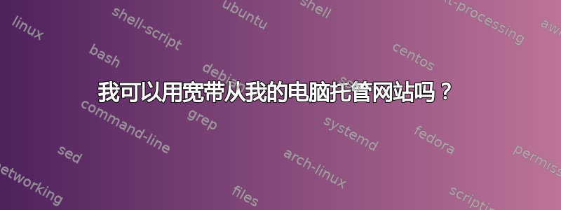 我可以用宽带从我的电脑托管网站吗？