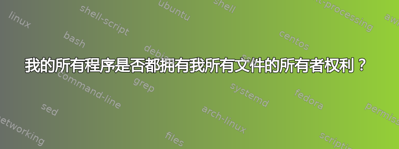 我的所有程序是否都拥有我所有文件的所有者权利？