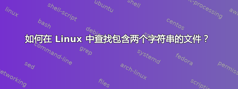 如何在 Linux 中查找包含两个字符串的文件？