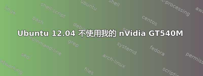 Ubuntu 12.04 不使用我的 nVidia GT540M