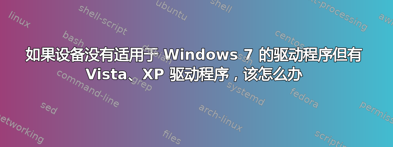 如果设备没有适用于 Windows 7 的驱动程序但有 Vista、XP 驱动程序，该怎么办