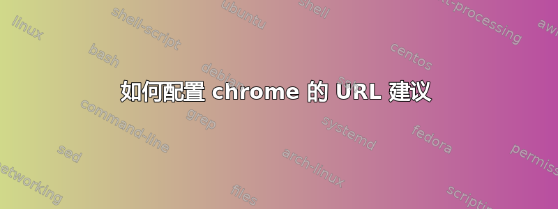 如何配置 chrome 的 URL 建议