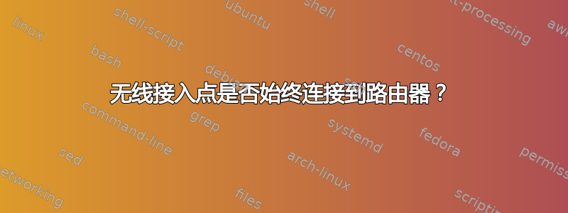 无线接入点是否始终连接到路由器？