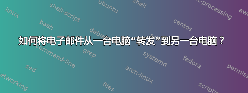 如何将电子邮件从一台电脑“转发”到另一台电脑？