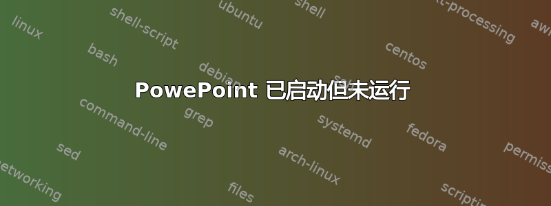 PowePoint 已启动但未运行