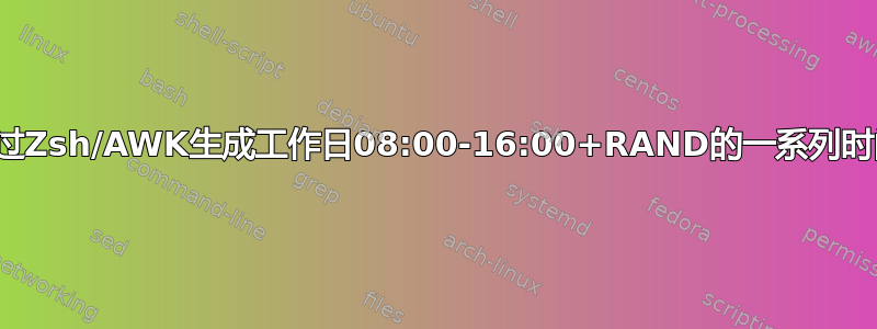 如何通过Zsh/AWK生成工作日08:00-16:00+RAND的一系列时间戳？