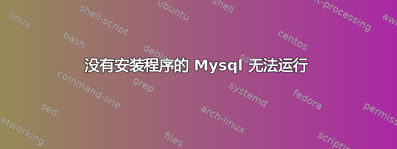 没有安装程序的 Mysql 无法运行