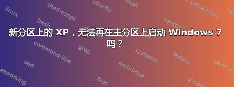 新分区上的 XP，无法再在主分区上启动 Windows 7 吗？