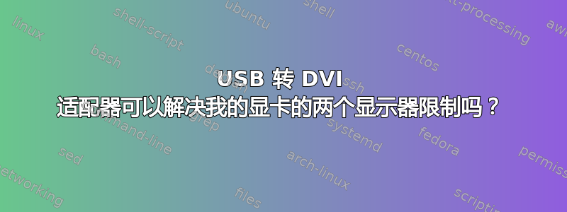 USB 转 DVI 适配器可以解决我的显卡的两个显示器限制吗？