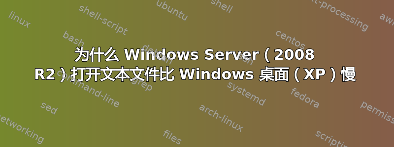 为什么 Windows Server（2008 R2）打开文本文件比 Windows 桌面（XP）慢