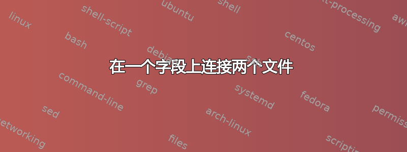 在一个字段上连接两个文件