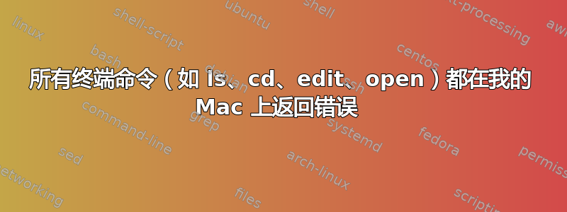 所有终端命令（如 ls、cd、edit、open）都在我的 Mac 上返回错误 