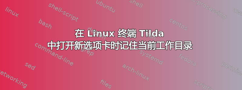 在 Linux 终端 Tilda 中打开新选项卡时记住当前工作目录