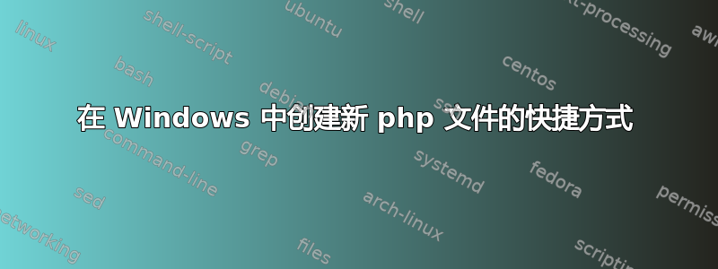 在 Windows 中创建新 php 文件的快捷方式