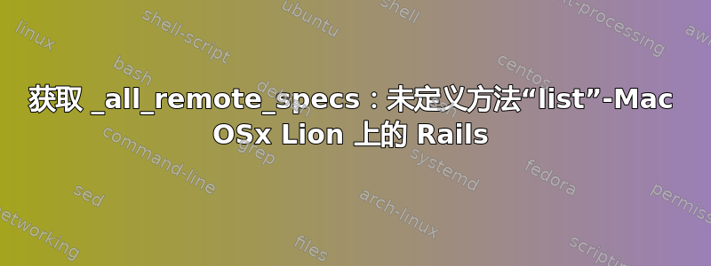 获取 _all_remote_specs：未定义方法“list”-Mac OSx Lion 上的 Rails