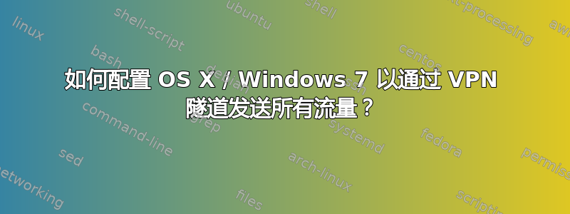 如何配置 OS X / Windows 7 以通过 VPN 隧道发送所有流量？