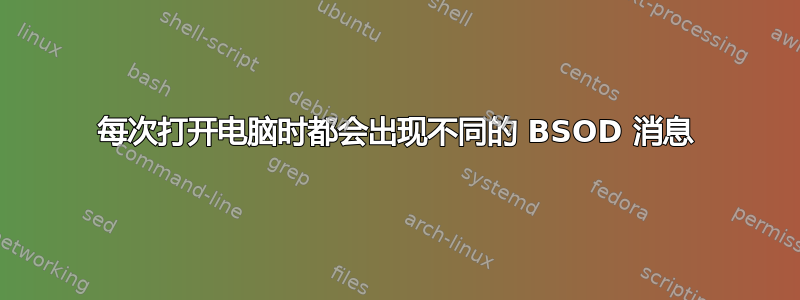 每次打开电脑时都会出现不同的 BSOD 消息