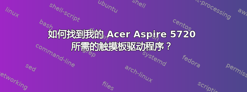 如何找到我的 Acer Aspire 5720 所需的触摸板驱动程序？