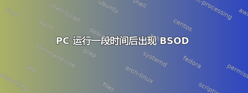 PC 运行一段时间后出现 BSOD