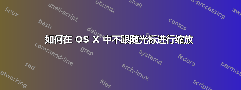 如何在 OS X 中不跟随光标进行缩放