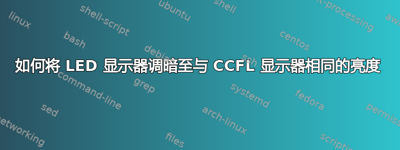 如何将 LED 显示器调暗至与 CCFL 显示器相同的亮度