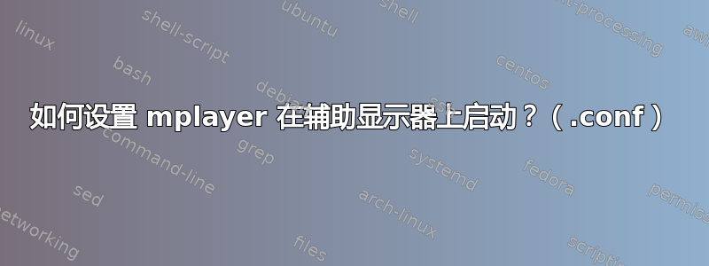 如何设置 mplayer 在辅助显示器上启动？（.conf）