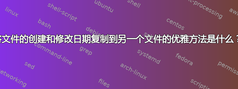 将文件的创建和修改日期复制到另一个文件的优雅方法是什么？