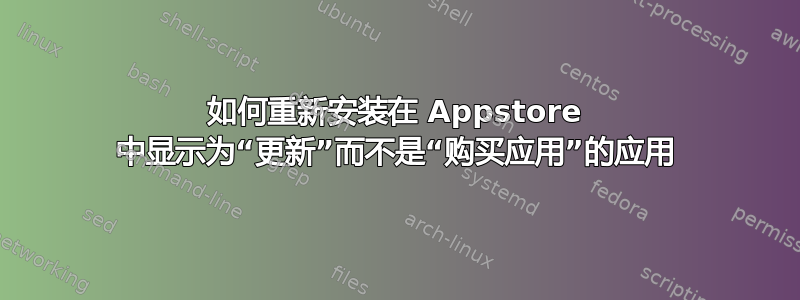 如何重新安装在 Appstore 中显示为“更新”而不是“购买应用”的应用