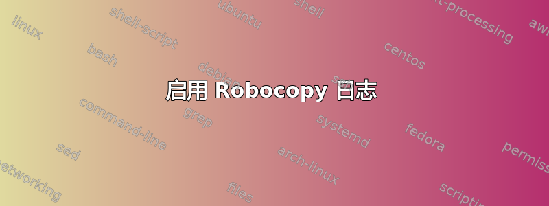 启用 Robocopy 日志