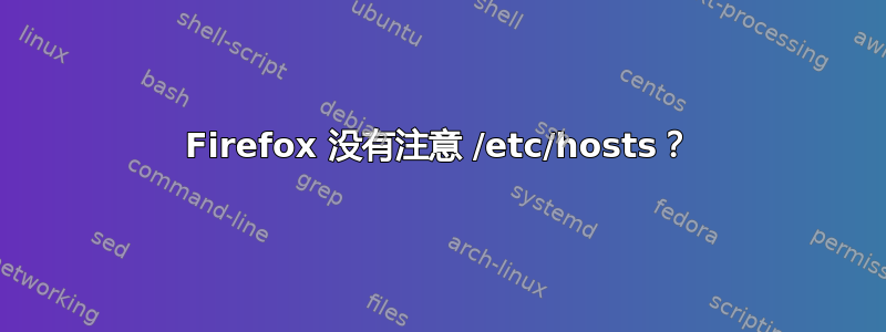 Firefox 没有注意 /etc/hosts？