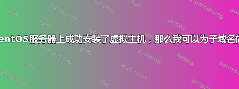 我已经在CentOS服务器上成功安装了虚拟主机，那么我可以为子域名做什么呢？