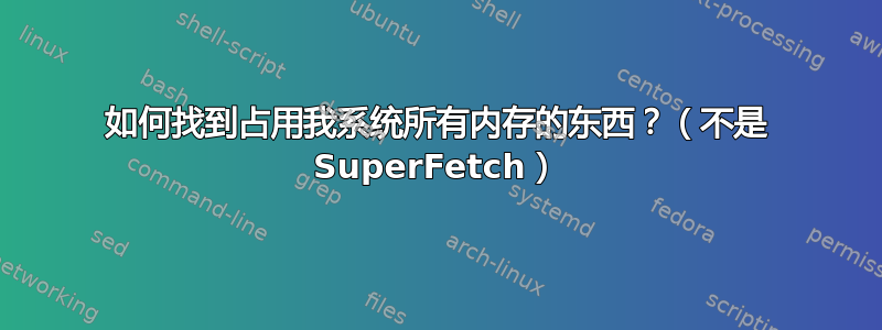 如何找到占用我系统所有内存的东西？（不是 SuperFetch）