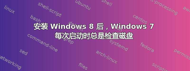 安装 Windows 8 后，Windows 7 每次启动时总是检查磁盘